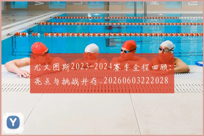 尤文图斯2023-2024赛季全程回顾:亮点与挑战并存_20260603222028