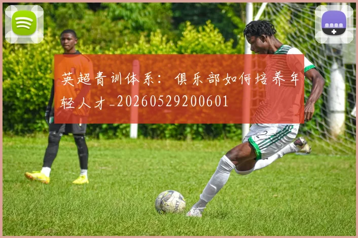 英超青训体系：俱乐部如何培养年轻人才_20260529200601