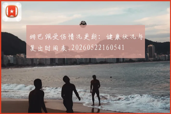 姆巴佩受伤情况更新:健康状况与复出时间表_20260522160541