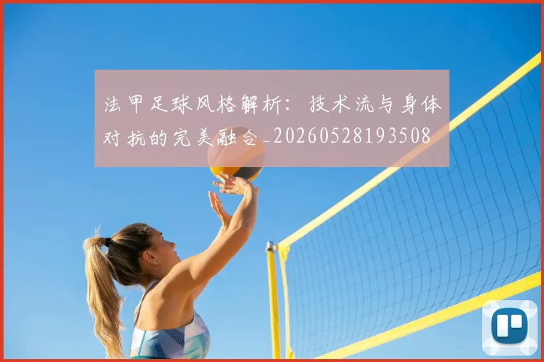 法甲足球风格解析:技术流与身体对抗的完美融合_20260528193508