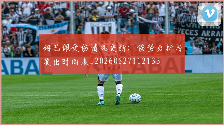 姆巴佩受伤情况更新：伤势分析与复出时间表_20260527112133