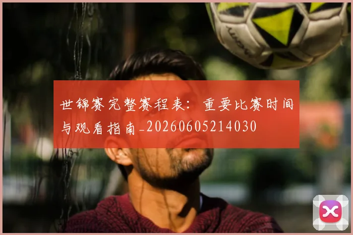 世锦赛完整赛程表：重要比赛时间与观看指南_20260605214030