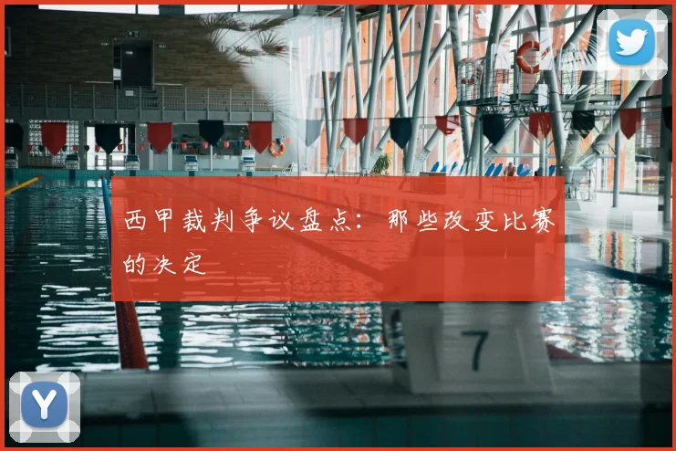 西甲裁判争议盘点:那些改变比赛的决定