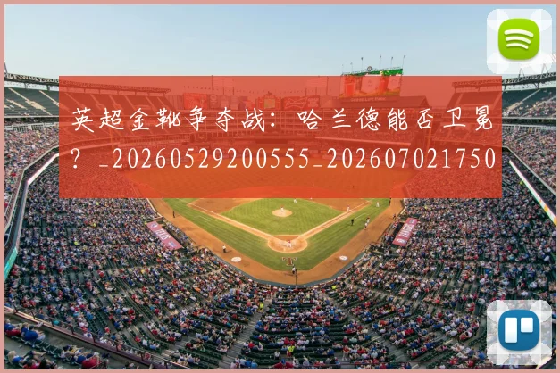 英超金靴争夺战：哈兰德能否卫冕？_20260529200555_20260702175012
