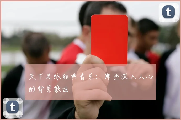 天下足球经典音乐:那些深入人心的背景歌曲