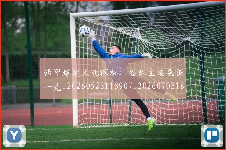 西甲球迷文化探秘:各队主场氛围一览_20260523113907_20260703181905