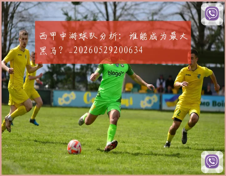 西甲中游球队分析:谁能成为最大黑马?_20260529200634