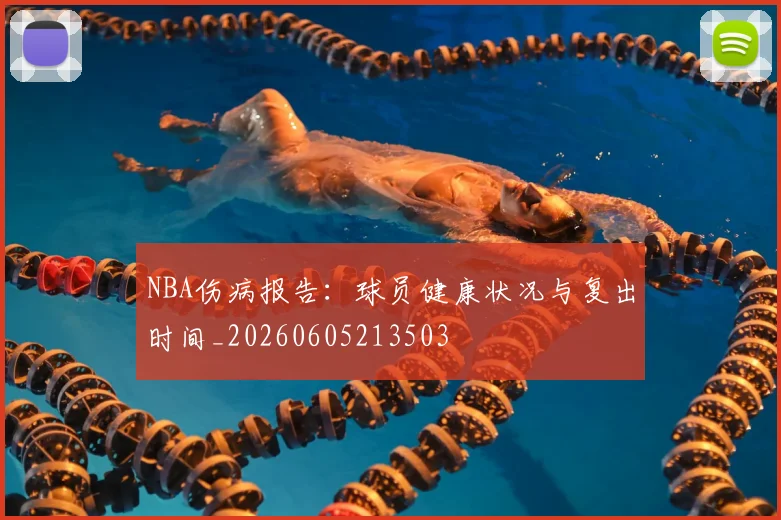 NBA伤病报告:球员健康状况与复出时间_20260605213503