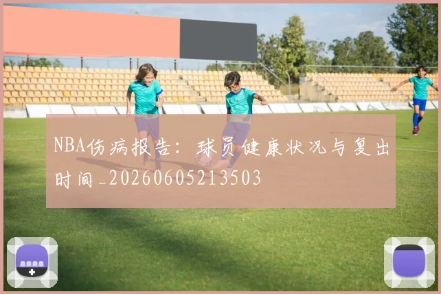 NBA伤病报告:球员健康状况与复出时间_20260605213503