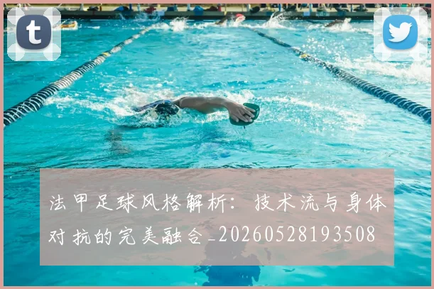 法甲足球风格解析：技术流与身体对抗的完美融合_20260528193508
